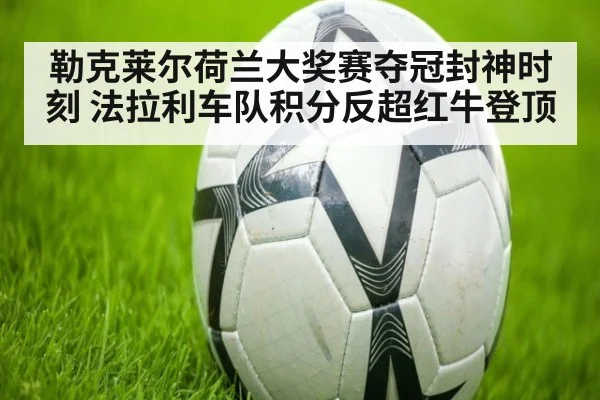 勒克莱尔荷兰大奖赛夺冠封神时刻 法拉利车队积分反超红牛登顶