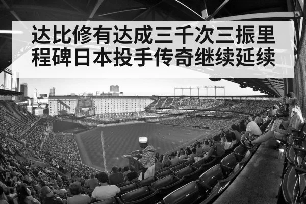 达比修有达成三千次三振里程碑日本投手传奇继续延续
