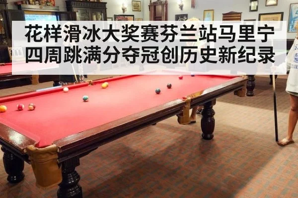 花样滑冰大奖赛芬兰站马里宁四周跳满分夺冠创历史新纪录